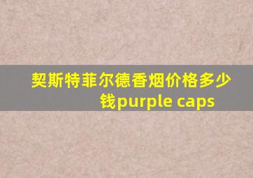 契斯特菲尔德香烟价格多少钱purple caps